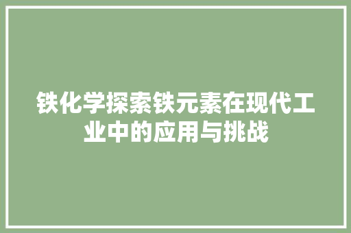 铁化学探索铁元素在现代工业中的应用与挑战