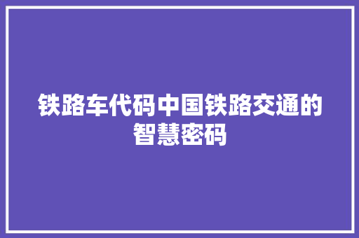 铁路车代码中国铁路交通的智慧密码