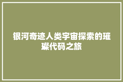 银河奇迹人类宇宙探索的璀璨代码之旅