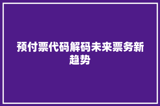 预付票代码解码未来票务新趋势