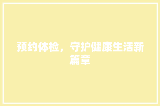 预约体检，守护健康生活新篇章