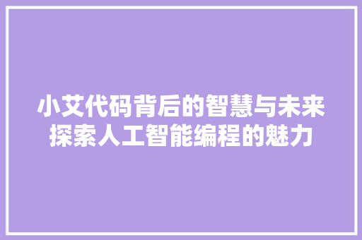 小艾代码背后的智慧与未来探索人工智能编程的魅力