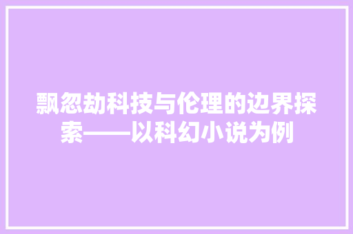 飘忽劫科技与伦理的边界探索——以科幻小说为例