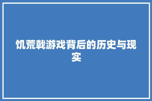 饥荒戟游戏背后的历史与现实