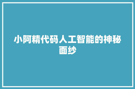 小阿精代码人工智能的神秘面纱