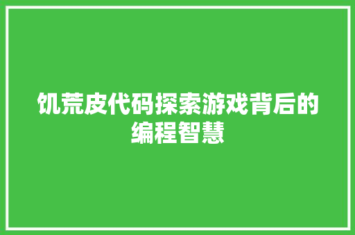 饥荒皮代码探索游戏背后的编程智慧