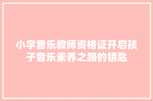 小学音乐教师资格证开启孩子音乐素养之路的钥匙