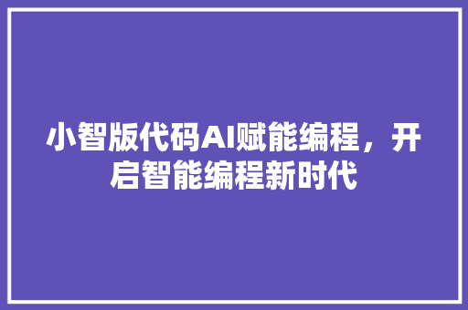 小智版代码AI赋能编程，开启智能编程新时代