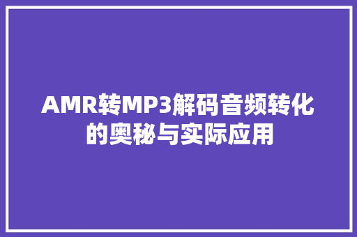 AMR转MP3解码音频转化的奥秘与实际应用