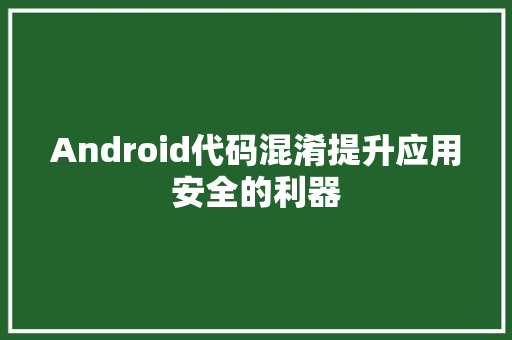 Android代码混淆提升应用安全的利器
