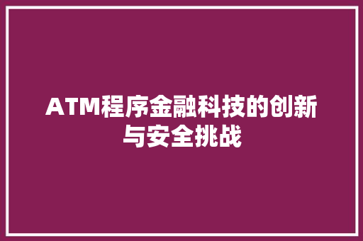 ATM程序金融科技的创新与安全挑战