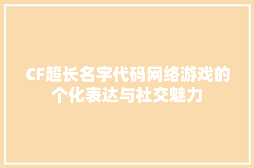 CF超长名字代码网络游戏的个化表达与社交魅力