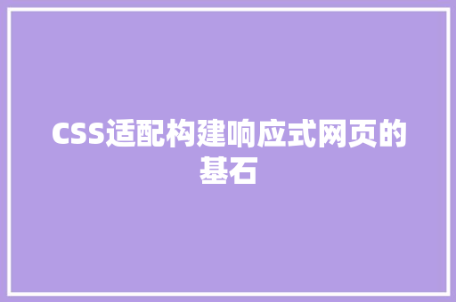 CSS适配构建响应式网页的基石