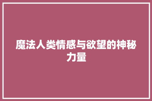 魔法人类情感与欲望的神秘力量