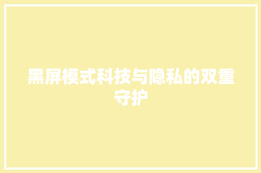 黑屏模式科技与隐私的双重守护