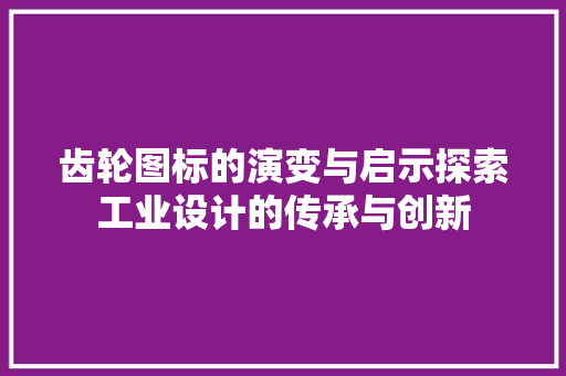 齿轮图标的演变与启示探索工业设计的传承与创新