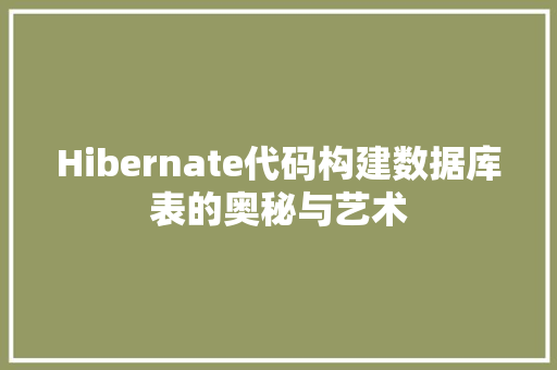 Hibernate代码构建数据库表的奥秘与艺术