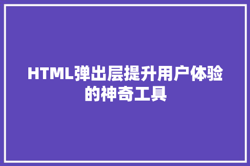 HTML弹出层提升用户体验的神奇工具