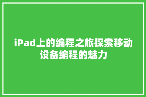 iPad上的编程之旅探索移动设备编程的魅力