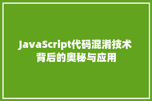 JavaScript代码混淆技术背后的奥秘与应用