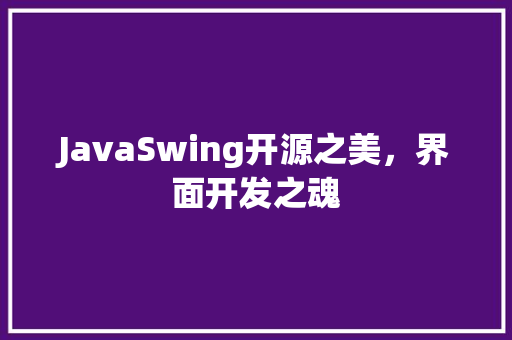 JavaSwing开源之美，界面开发之魂
