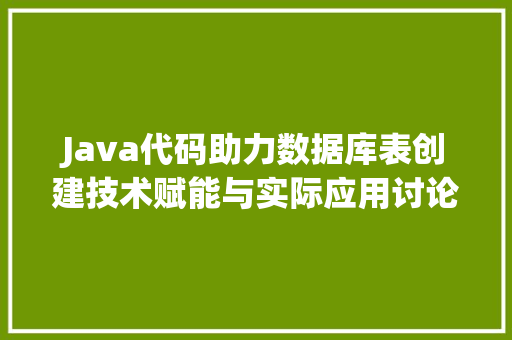 Java代码助力数据库表创建技术赋能与实际应用讨论