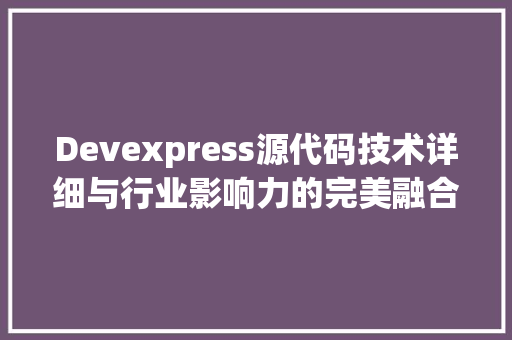 Devexpress源代码技术详细与行业影响力的完美融合
