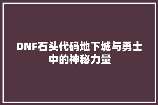 DNF石头代码地下城与勇士中的神秘力量