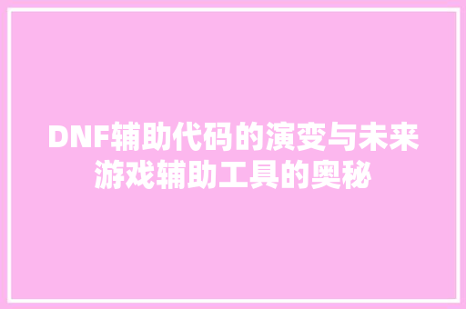 DNF辅助代码的演变与未来游戏辅助工具的奥秘