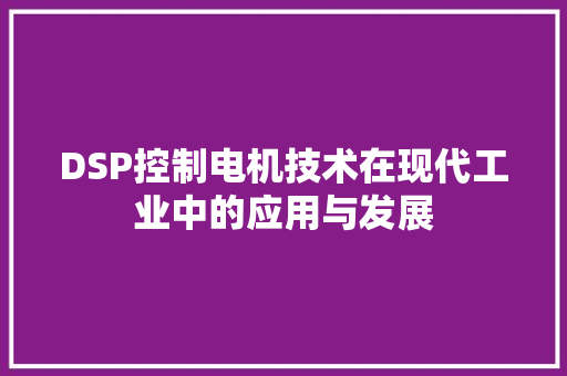 DSP控制电机技术在现代工业中的应用与发展