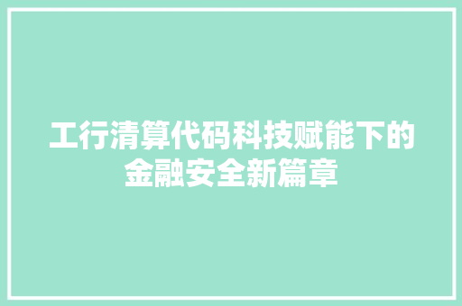 工行清算代码科技赋能下的金融安全新篇章