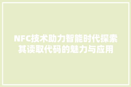 NFC技术助力智能时代探索其读取代码的魅力与应用