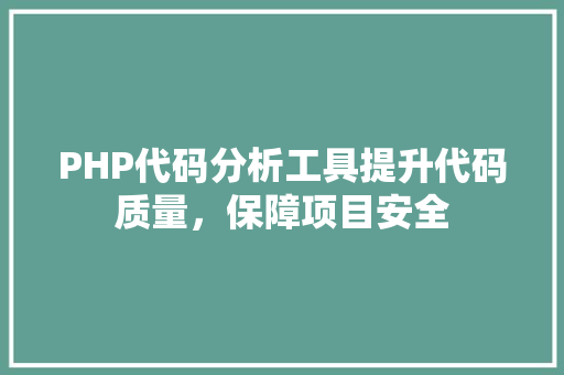 PHP代码分析工具提升代码质量，保障项目安全
