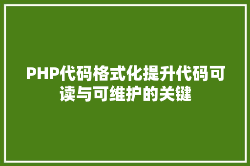 PHP代码格式化提升代码可读与可维护的关键
