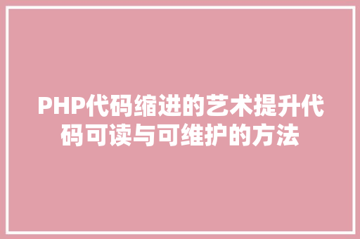 PHP代码缩进的艺术提升代码可读与可维护的方法