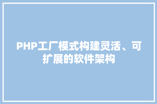 PHP工厂模式构建灵活、可扩展的软件架构