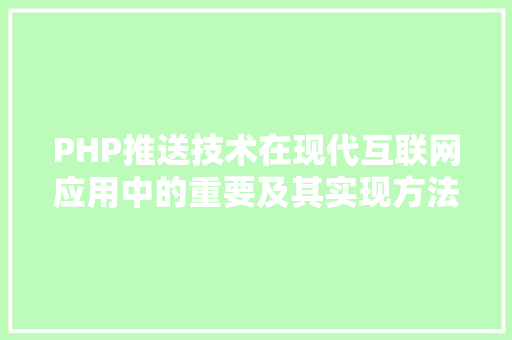 PHP推送技术在现代互联网应用中的重要及其实现方法