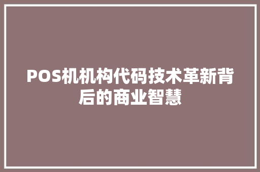 POS机机构代码技术革新背后的商业智慧