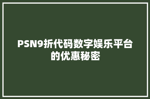 PSN9折代码数字娱乐平台的优惠秘密