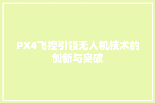 PX4飞控引领无人机技术的创新与突破