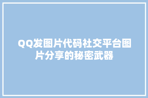 QQ发图片代码社交平台图片分享的秘密武器