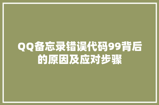 QQ备忘录错误代码99背后的原因及应对步骤