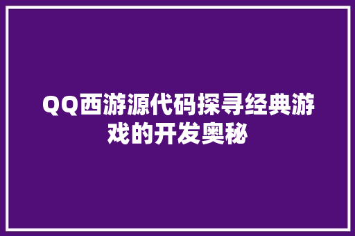 QQ西游源代码探寻经典游戏的开发奥秘