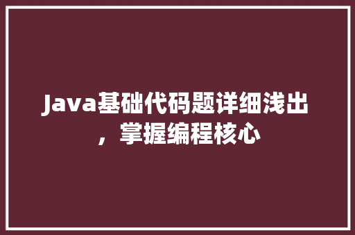 Java基础代码题详细浅出，掌握编程核心