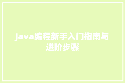 Java编程新手入门指南与进阶步骤