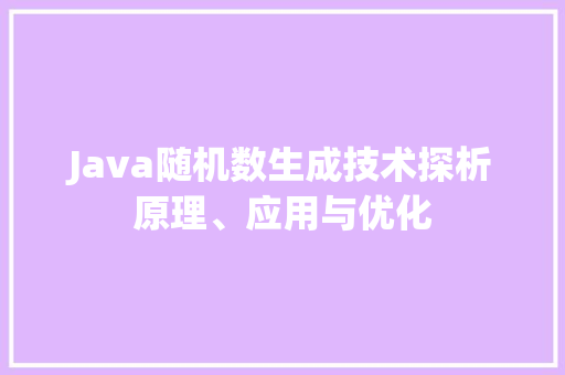 Java随机数生成技术探析原理、应用与优化