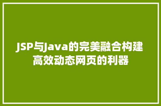 JSP与Java的完美融合构建高效动态网页的利器
