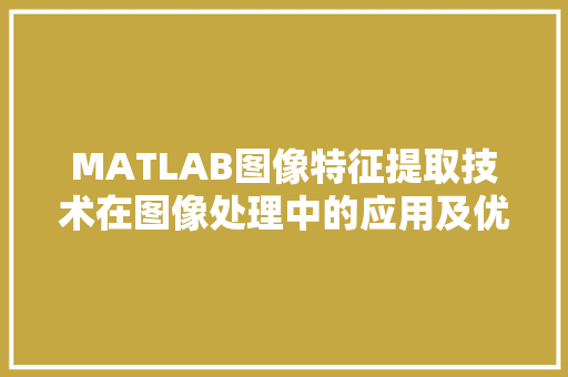 MATLAB图像特征提取技术在图像处理中的应用及优势
