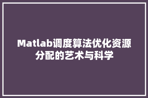 Matlab调度算法优化资源分配的艺术与科学