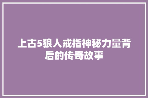 上古5狼人戒指神秘力量背后的传奇故事